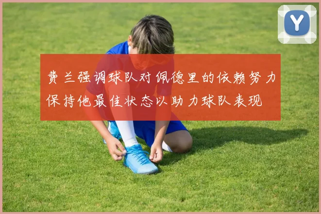 费兰强调球队对佩德里的依赖努力保持他最佳状态以助力球队表现