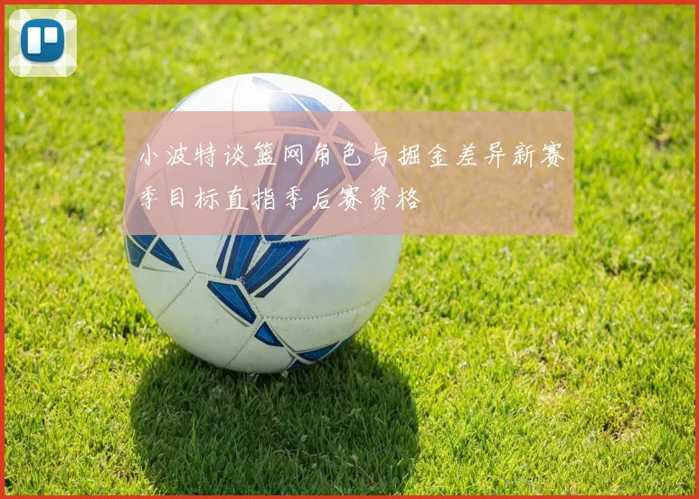 小波特谈篮网角色与掘金差异新赛季目标直指季后赛资格