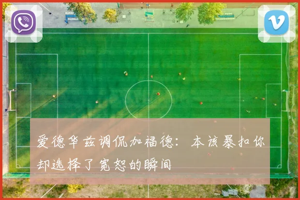 爱德华兹调侃加福德：本该暴扣你却选择了宽恕的瞬间