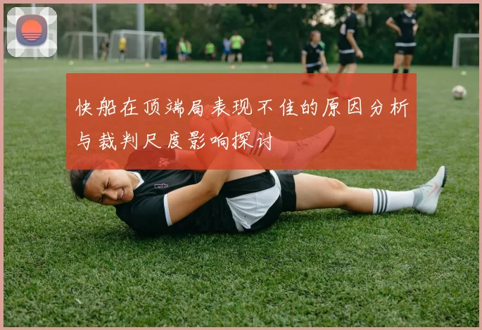 快船在顶端局表现不佳的原因分析与裁判尺度影响探讨