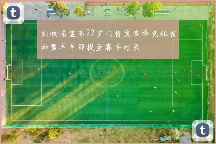 利物浦宣布22岁门将莫洛泽克租借加盟辛辛那提至赛季结束