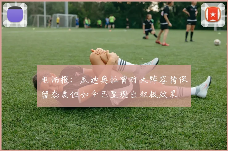 电讯报：瓜迪奥拉曾对大阵容持保留态度但如今已显现出积极效果