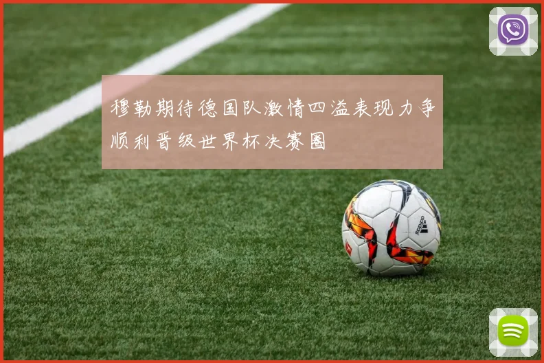 穆勒期待德国队激情四溢表现力争顺利晋级世界杯决赛圈