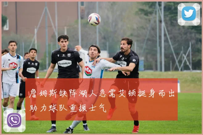 詹姆斯缺阵湖人急需艾顿挺身而出助力球队重振士气