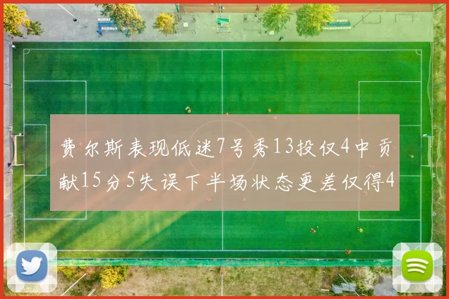 费尔斯表现低迷7号秀13投仅4中贡献15分5失误下半场状态更差仅得4分